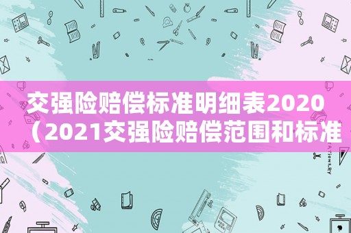 交強(qiáng)險(xiǎn)賠償標(biāo)準(zhǔn)明細(xì)表2020（2021交強(qiáng)險(xiǎn)賠償范圍和標(biāo)準(zhǔn)）
