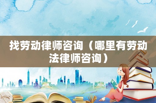 找勞動(dòng)律師咨詢（哪里有勞動(dòng)法律師咨詢）