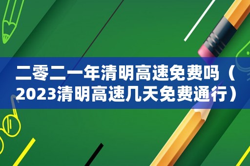 二零二一年清明高速免費嗎（2023清明高速幾天免費通行）