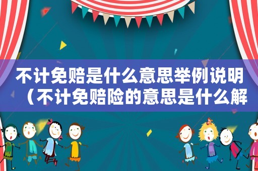 不計免賠是什么意思舉例說明（不計免賠險的意思是什么解釋）