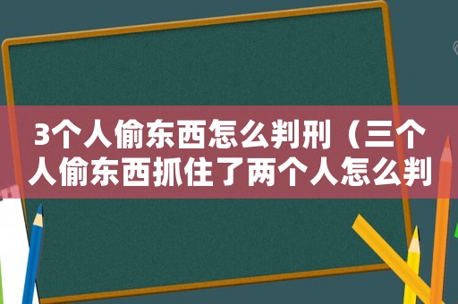 3個人偷東西怎么判刑（三個人偷東西抓住了兩個人怎么判）
