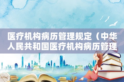 醫療機構病歷管理規定（中華人民共和國醫療機構病歷管理規定）