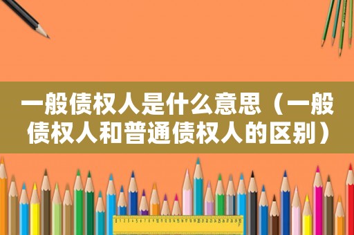 一般債權人是什么意思（一般債權人和普通債權人的區(qū)別）