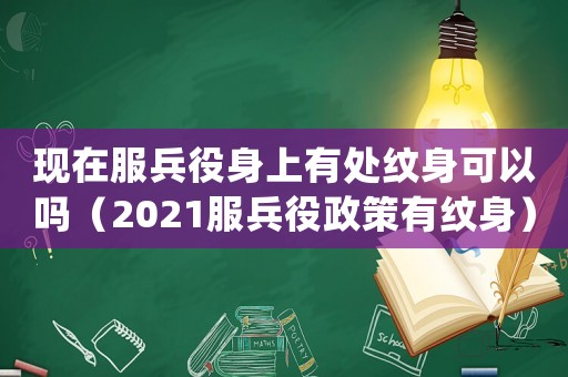 現(xiàn)在服兵役身上有處紋身可以嗎（2021服兵役政策有紋身）