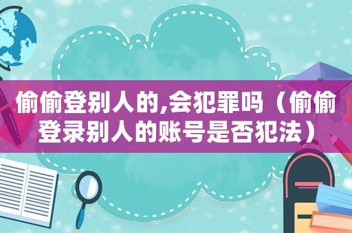 偷偷登別人的,會犯罪嗎（偷偷登錄別人的賬號是否犯法）