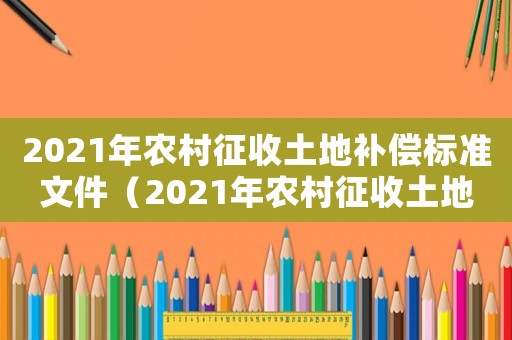 2021年農(nóng)村征收土地補償標準文件（2021年農(nóng)村征收土地補償標準）