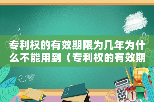 專利權的有效期限為幾年為什么不能用到（專利權的有效期限為幾年為什么不能用）