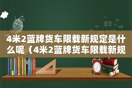 4米2藍牌貨車限載新規(guī)定是什么呢（4米2藍牌貨車限載新規(guī)定是什么）