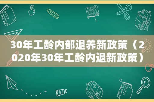 30年工齡內部退養(yǎng)新政策（2020年30年工齡內退新政策）