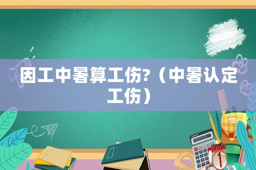 因工中暑算工傷?（中暑認定工傷）