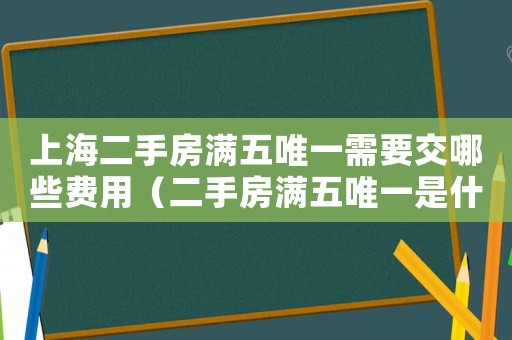 上海二手房滿五唯一需要交哪些費用（二手房滿五唯一是什么意思上海）