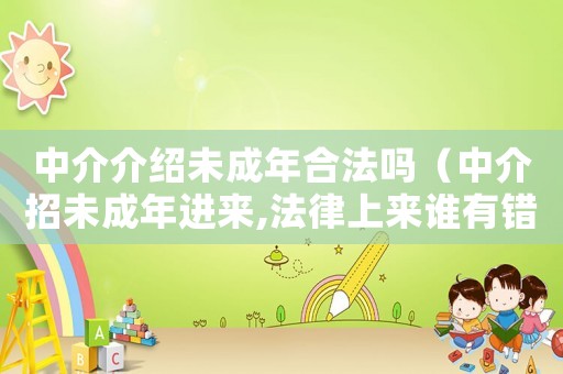 中介介紹未成年合法嗎（中介招未成年進來,法律上來誰有錯）