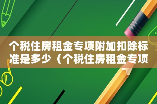 個(gè)稅住房租金專項(xiàng)附加扣除標(biāo)準(zhǔn)是多少（個(gè)稅住房租金專項(xiàng)附加扣除標(biāo)準(zhǔn)）