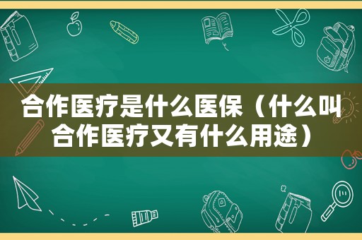 合作醫療是什么醫保（什么叫合作醫療又有什么用途）