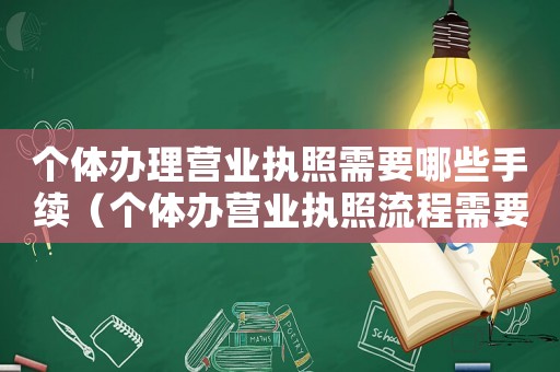 個體辦理營業執照需要哪些手續（個體辦營業執照流程需要什么）