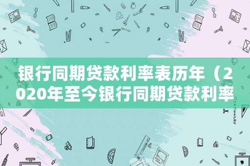 銀行同期貸款利率表歷年（2020年至今銀行同期貸款利率一覽表）