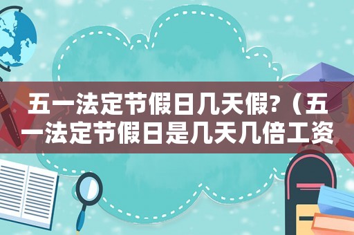 五一法定節(jié)假日幾天假?（五一法定節(jié)假日是幾天幾倍工資）