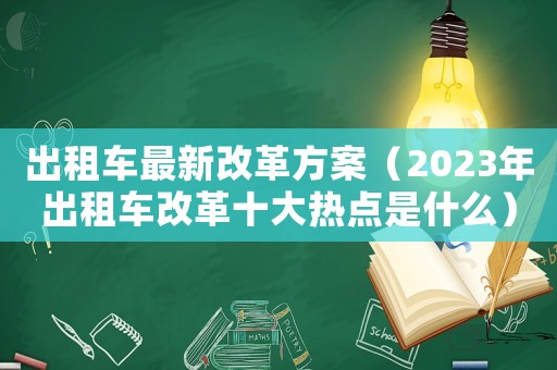 出租車最新改革方案（2023年出租車改革十大熱點是什么）