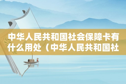 中華人民共和國社會保障卡有什么用處（中華人民共和國社會保障卡百度百科）