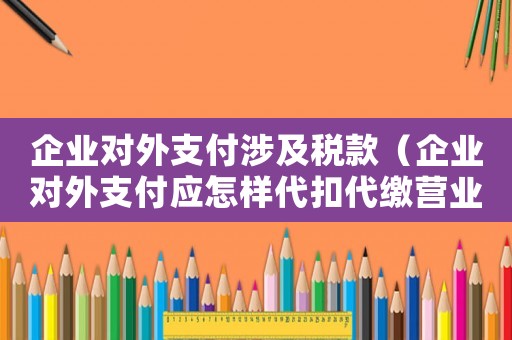 企業(yè)對(duì)外支付涉及稅款（企業(yè)對(duì)外支付應(yīng)怎樣代扣代繳營(yíng)業(yè)稅款）