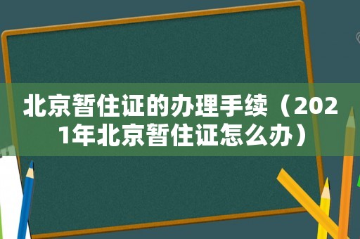 北京暫住證的辦理手續（2021年北京暫住證怎么辦）