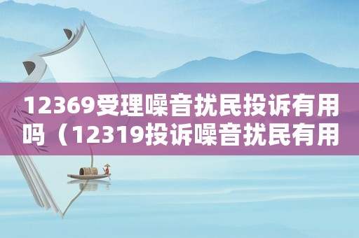12369受理噪音擾民投訴有用嗎（12319投訴噪音擾民有用嗎）