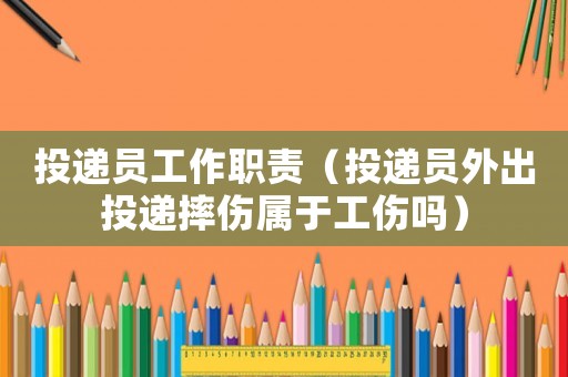 投遞員工作職責（投遞員外出投遞摔傷屬于工傷嗎）