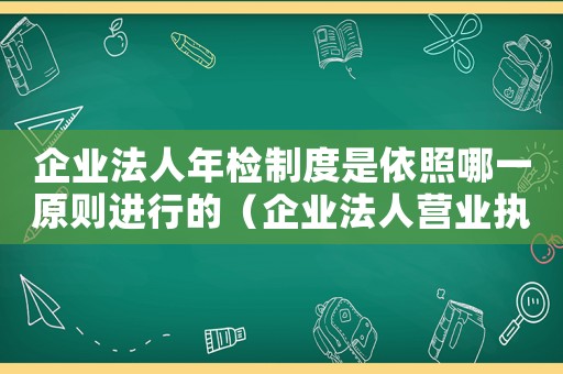 企業法人年檢制度是依照哪一原則進行的（企業法人營業執照年檢管理辦法）