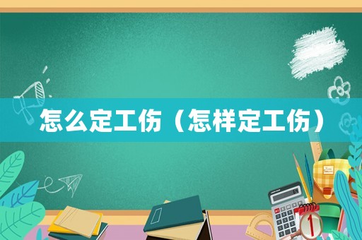 怎么定工傷（怎樣定工傷）