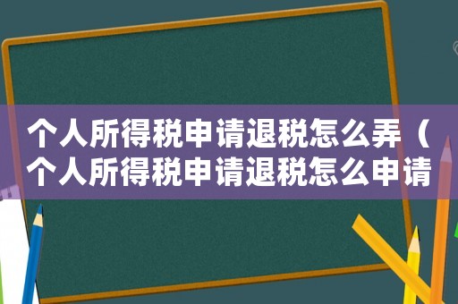 個人所得稅申請退稅怎么弄（個人所得稅申請退稅怎么申請的）