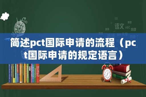 簡述pct國際申請的流程（pct國際申請的規定語言）