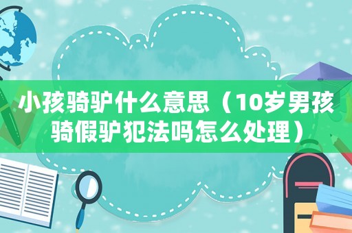 小孩騎驢什么意思（10歲男孩騎假驢犯法嗎怎么處理）