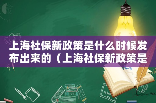 上海社保新政策是什么時候發布出來的（上海社保新政策是什么時候發布）