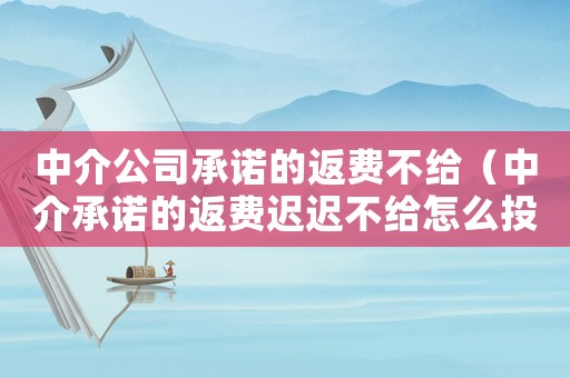 中介公司承諾的返費不給（中介承諾的返費遲遲不給怎么投訴）