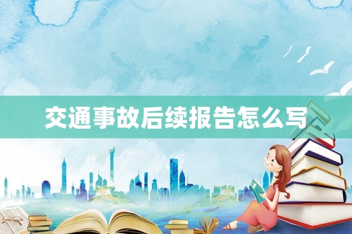 交通事故后續報告怎么寫