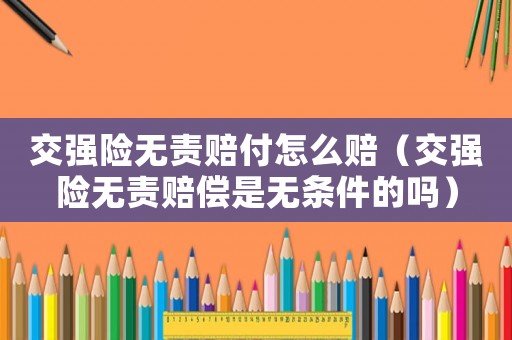 交強險無責賠付怎么賠（交強險無責賠償是無條件的嗎）