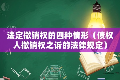 法定撤銷權(quán)的四種情形（債權(quán)人撤銷權(quán)之訴的法律規(guī)定）