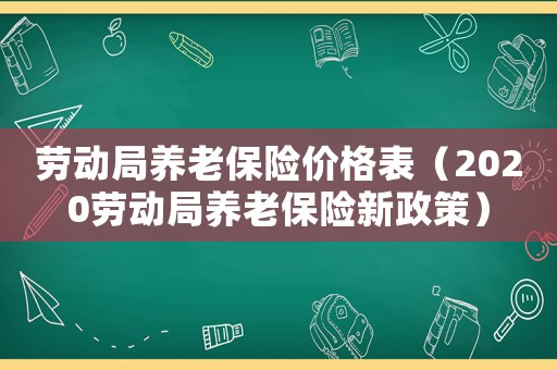 勞動局養老保險價格表（2020勞動局養老保險新政策）