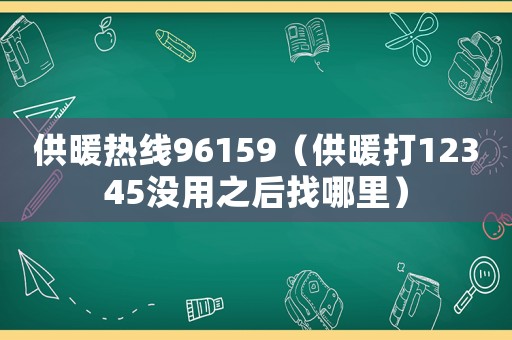 供暖熱線96159（供暖打12345沒用之后找哪里）