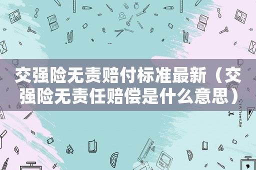 交強險無責賠付標準最新（交強險無責任賠償是什么意思）