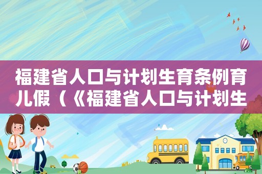 福建省人口與計劃生育條例育兒假（《福建省人口與計劃生育條例》）