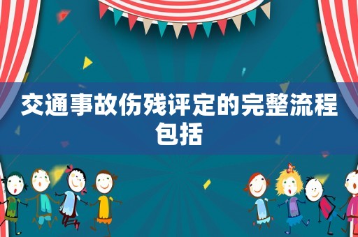 交通事故傷殘評定的完整流程包括