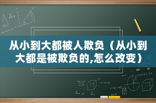 從小到大都被人欺負(fù)（從小到大都是被欺負(fù)的,怎么改變）
