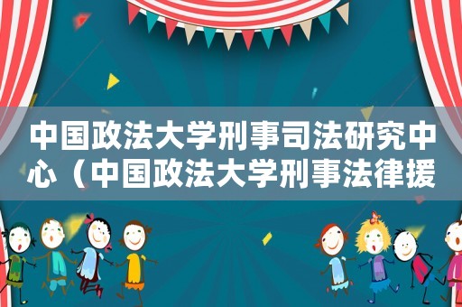中國政法大學刑事司法研究中心（中國政法大學刑事法律援助研究中心）