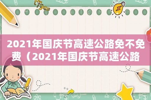 2021年國慶節高速公路免不免費（2021年國慶節高速公路免費政策）
