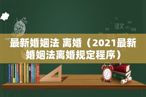 最新婚姻法 離婚（2021最新婚姻法離婚規定程序）