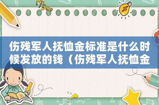 傷殘軍人撫恤金標準是什么時候發放的錢（傷殘軍人撫恤金標準是什么時候發放）