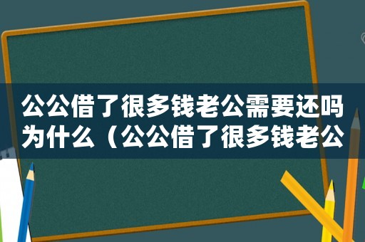 公公借了很多錢老公需要還嗎為什么（公公借了很多錢老公需要還嗎?）