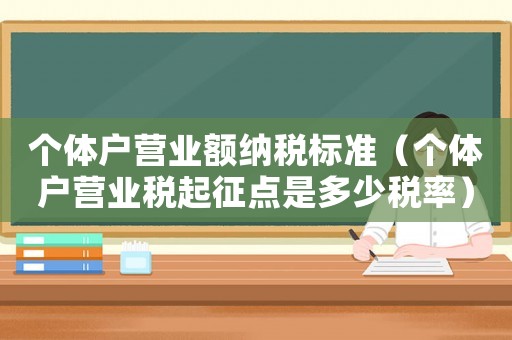 個體戶營業(yè)額納稅標準（個體戶營業(yè)稅起征點是多少稅率）