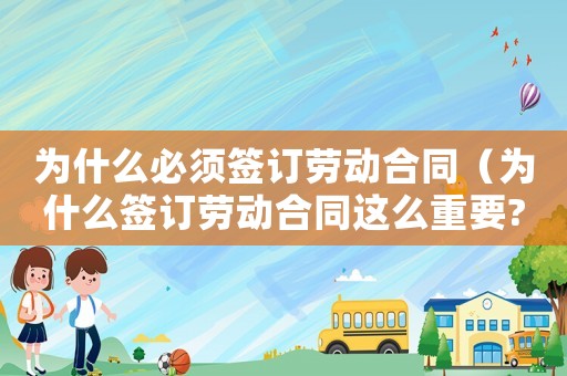 為什么必須簽訂勞動合同（為什么簽訂勞動合同這么重要?）